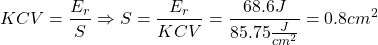 \[ KCV = \frac{E_r}{S} \Rightarrow S = \frac{E_r}{KCV} = \frac{68.6J}{85.75 \frac{J}{cm^2}} = 0.8 cm^2 \]