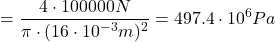 \[= \frac{4 \cdot 100000N}{\pi \cdot (16 \cdot 10^{-3}m)^2} = 497.4 \cdot 10^6 Pa \]