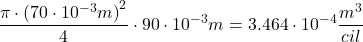 \[ \frac{\pi \cdot {(70\cdot 10^{-3}m)}^2}{4} \cdot 90\cdot{10^{-3}}m=3.464\cdot{10^{-4}}\frac{m^3}{cil} \]