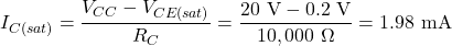 \[I_{C(sat)} = \frac{V_{CC} - V_{CE(sat)}}{R_C} = \frac{20 \text{ V} - 0.2 \text{ V}}{10,000 \ \Omega} = 1.98 \text{ mA}\]