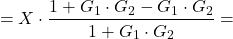 \[ =X \cdot \frac{1+{G_1} \cdot {G_2}-G_1 \cdot G_2}{1+G_1 \cdot G_2} = \]