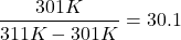 \[ \frac{301K}{311K-301K} = 30.1 \]