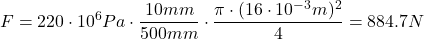\[ F = 220 \cdot 10^6 Pa \cdot \frac{10mm}{500mm} \cdot \frac{\pi \cdot (16 \cdot 10^{-3}m)^2}{4}=884.7N \]