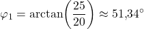 \[\varphi_1 = \arctan\!\left(\frac{25}{20}\right) \approx 51{,}34^{\circ}\]