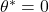 \theta^* =0