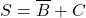 \[ S = \overline B + C \]