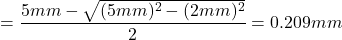 \[ = \frac{5mm-\sqrt{(5mm)^2-(2mm)^2}}{2} = 0.209 mm \]
