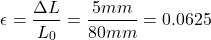 \[ \epsilon=\frac{\Delta{L}}{L_0}=\frac{5mm}{80mm}=0.0625 \]