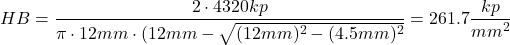 \[ HB = \frac{2 \cdot 4320 kp}{\pi \cdot 12mm \cdot (12 mm-\sqrt{(12mm)^2-(4.5mm)^2}}= 261.7 \frac{kp}{mm^2} \]