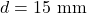 d = 15\ \text{mm}