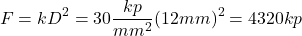 \[ F= k &middot; D^2=30 \frac{kp}{mm^2}&middot;(12 mm)^2=4320 kp \]