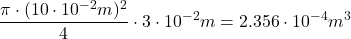 \[ \frac{\pi \cdot (10 \cdot 10^{-2}m)^2}{4} \cdot 3 \cdot 10^{-2} m= 2.356 \cdot 10^{-4} m^3 \]