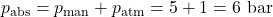 p_{\text{abs}} = p_{\text{man}} + p_{\text{atm}} = 5 + 1 = 6\ \text{bar}
