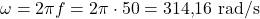 \[\omega = 2\pi f = 2\pi \cdot 50 = 314{,}16\ \text{rad/s}\]