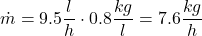 \[ \dot{m} = 9.5 \frac{l}{h} \cdot 0.8 \frac{kg}{l} = 7.6 \frac{kg}{h} \]