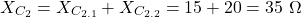 \[X_{C_2} = X_{C_{2.1}} + X_{C_{2.2}} = 15 + 20 = 35\ \Omega\]