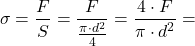 \[ \sigma = \frac{F}{S}= \frac{F}{\frac{\pi \cdot d^2}{4}}=\frac{4 \cdot F}{\pi \cdot d^2} = \]