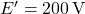 E' = 200 \, \text{V}