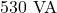 530\ \text{VA}