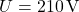 U = 210 \, \text{V}