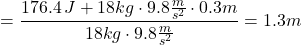 \[= \frac{176.4 \thinspace J + 18 kg \cdot 9.8 \frac{m}{s^2} \cdot 0.3m}{18 kg \cdot 9.8 \frac{m}{s^2}} = 1.3 m \]