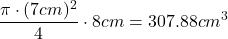 \[ \frac{\pi \cdot (7 cm)^2}{4} \cdot 8 cm = 307.88 cm^3 \]