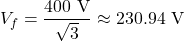 \[V_f = \frac{400\text{ V}}{\sqrt{3}} \approx 230.94\text{ V}\]