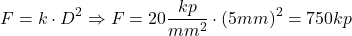 \[ F = k \cdot D^2 \Rightarrow F = 20 \frac{kp}{mm^2} \cdot (5mm)^2 = 750 kp \]