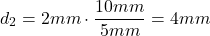 \[ d_2 = 2 mm \cdot \frac{10mm}{5mm}= 4mm \]