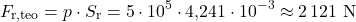 \[F_{\text{r,teo}} = p\cdot S_{\text{r}} = 5\cdot 10^{5} \cdot 4{,}241\cdot 10^{-3} \approx 2\,121\ \text{N}\]