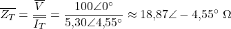 \[\overline{Z_T} = \frac{\overline{V}}{\overline{I_T}} = \frac{100\angle 0^{\circ}}{5{,}30\angle 4{,}55^{\circ}} \approx 18{,}87\angle -4{,}55^{\circ}\ \Omega\]