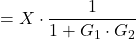 \[ =X\cdot \frac{1}{1+G_1 \cdot G_2} \]