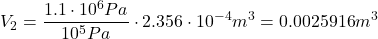 \[ V_2 = \frac{1.1 \cdot 10^6 Pa}{10^5 Pa} \cdot 2.356 \cdot 10^{-4} m^3 = 0.0025916 m^3 \]