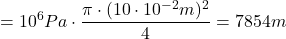 \[ =10^6 Pa \cdot \frac{\pi \cdot (10 \cdot 10^{-2}m)^2}{4} = 7854 m \]