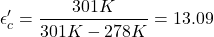 \[ \epsilon'_c = \frac{301K}{301K - 278 K} =13.09 \]