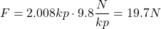 \[ F = 2.008kp \cdot 9.8 \frac{N}{kp} = 19.7 N\]