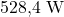 528{,}4\ \text{W}