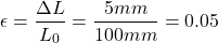 \[ \epsilon = \frac {\Delta L}{L_0} = \frac{5mm}{100mm}= 0.05 \]