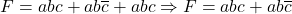 \[ F=abc+ab\overline c+abc \Rightarrow F=abc+ab\overline c\]