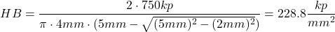 \[ HB = \frac{2 \cdot 750 kp}{\pi \cdot 4 mm \cdot (5mm-\sqrt{(5mm)^2 - (2mm)^2})} = 228.8 \frac{kp}{mm^2} \]
