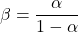 \[\beta = \frac{\alpha}{1 - \alpha}\]