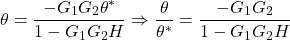 \[\theta=\frac{-G_1G_2\theta^*}{1-G_1G_2H} \Rightarrow \frac{\theta}{\theta^*}=\frac{-G_1G_2}{1-G_1G_2H}\]