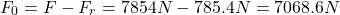 \[ F_0 = F - F_r = 7854 N - 785.4 N = 7068.6 N \]