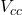 Rendered by QuickLaTeX.com V_{cc}
