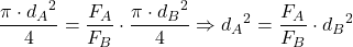 \[ \frac{\pi \cdot {d_A}^2}{4} = \frac{F_A}{F_B} \cdot \frac{\pi \cdot {d_B}^2}{4} \Rightarrow {d_A}^2 = \frac{F_A}{F_B} \cdot {d_B}^2 \]