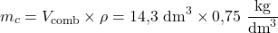 \[m_c = V_{\text{comb}} \times \rho = 14{,}3\ \text{dm}^3 \times 0{,}75\ \frac{\text{kg}}{\text{dm}^3}\]