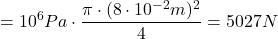 \[ =10^6 Pa \cdot \frac{\pi \cdot (8 \cdot 10^{-2}m)^2}{4} = 5027N \]