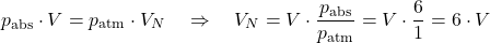 \[p_{\text{abs}}\cdot V = p_{\text{atm}}\cdot V_{N} \quad\Rightarrow\quad V_{N} = V \cdot \frac{p_{\text{abs}}}{p_{\text{atm}}} = V \cdot \frac{6}{1} = 6\cdot V\]