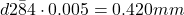 \[d2\=84 \cdot 0.005 = 0.420 mm\]
