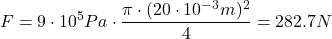 \[ F=9\cdot 10^5 Pa \cdot \frac{\pi \cdot (20\cdot10^{-3}m)^2 }{4}=282.7N \]